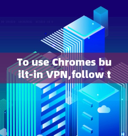To use Chromes built-in VPN,follow these steps: To use Chromes built-in VPN,follow these steps: