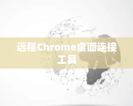 远程Chrome桌面连接工具 远程Chrome桌面连接工具