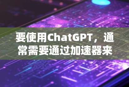 要使用ChatGPT,通常需要通过加速器来加速下载和使用。加速器是基于互联网的解决方案,允许用户在线访问ChatGPT,而不需要下载到本地设备上 要使用ChatGPT,通常需要通过加速器来加速下载和使用。加速器是基于互联网的解决方案,允许用户在线访问ChatGPT,而不需要下载到本地设备上