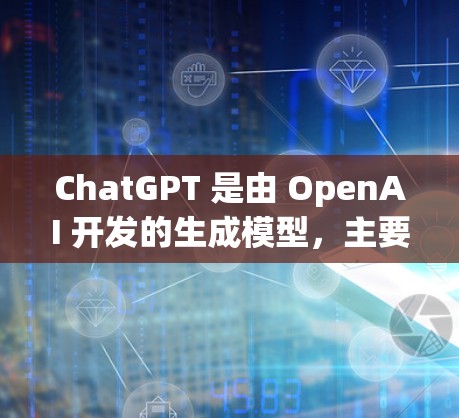 ChatGPT 是由 OpenAI 开发的生成模型,主要用于进行文本生成任务。你可以通过以下方式访问和使用它 ChatGPT 是由 OpenAI 开发的生成模型,主要用于进行文本生成任务。你可以通过以下方式访问和使用它