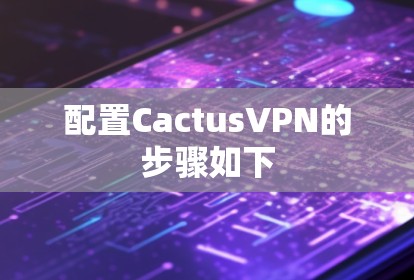 配置CactusVPN的步骤如下 配置CactusVPN的步骤如下