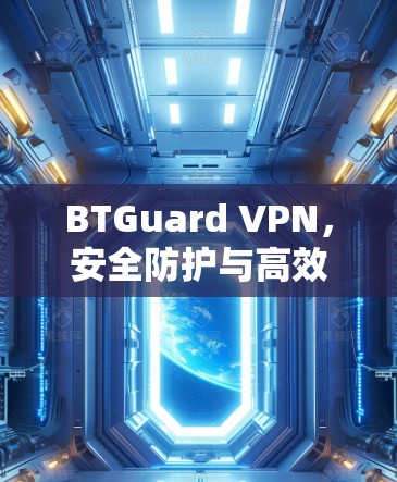 BTGuard VPN,安全防护与高效性能的综合解决方案 BTGuard VPN,安全防护与高效性能的综合解决方案