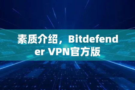 素质介绍,Bitdefender VPN官方版 素质介绍,Bitdefender VPN官方版
