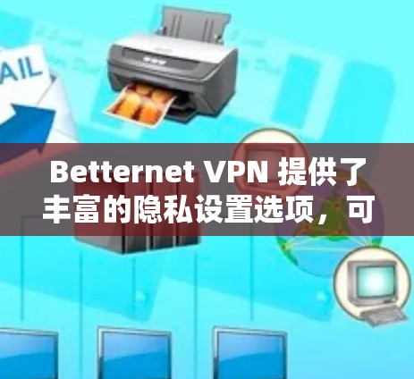Betternet VPN 提供了丰富的隐私设置选项,可以帮助用户更好地保护IP地址的安全性。以下是一个详细的教程,帮助您配置Betternet VPN 的隐私设置 Betternet VPN 提供了丰富的隐私设置选项,可以帮助用户更好地保护IP地址的安全性。以下是一个详细的教程,帮助您配置Betternet VPN 的隐私设置