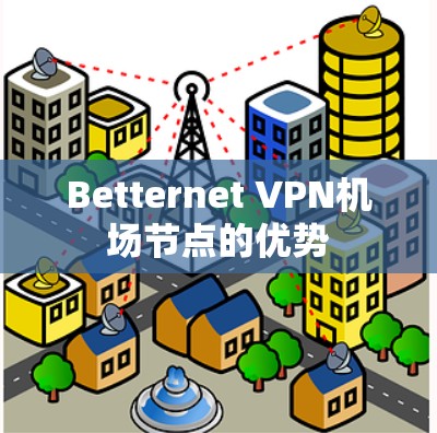 Betternet VPN机场节点的优势 Betternet VPN机场节点的优势