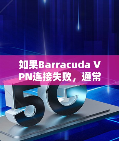 如果Barracuda VPN连接失败,通常可以尝试以下步骤来修复 如果Barracuda VPN连接失败,通常可以尝试以下步骤来修复