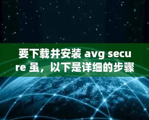 要下载并安装 avg secure 虽,以下是详细的步骤指南 要下载并安装 avg secure 虽,以下是详细的步骤指南