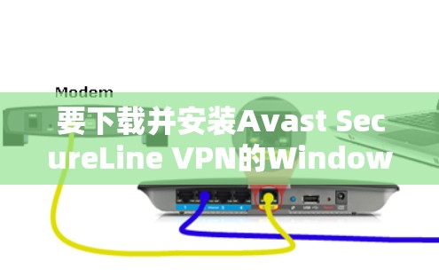 要下载并安装Avast SecureLine VPN的Windows版,您可以按照以下步骤进行操作 要下载并安装Avast SecureLine VPN的Windows版,您可以按照以下步骤进行操作