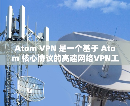 Atom VPN 是一个基于 Atom 核心协议的高速网络VPN工具，旨在提供高效、安全的网络连接。如果你正在寻找 Atom VPN 的高速连接选项，以下是一些可能的配置方法和注意事项