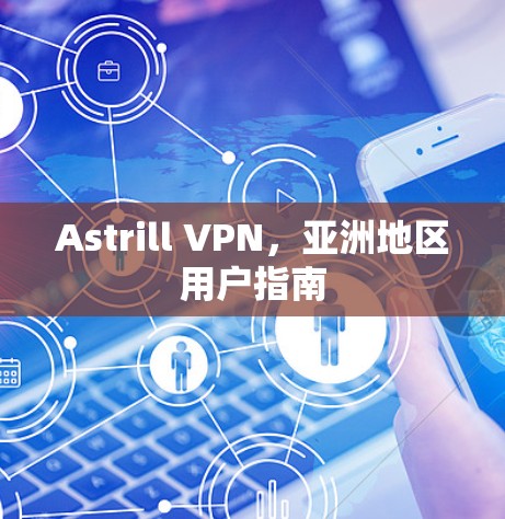 Astrill VPN，亚洲地区用户指南