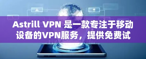 Astrill VPN 是一款专注于移动设备的VPN服务，提供免费试用版，并支持多种设备和平台。以下是对它的详细介绍