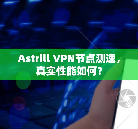 Astrill VPN节点测速,真实性能如何? Astrill VPN节点测速,真实性能如何?