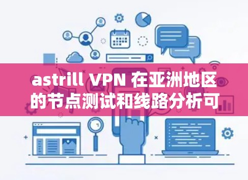 astrill VPN 在亚洲地区的节点测试和线路分析可以从以下几个方面进行了解 astrill VPN 在亚洲地区的节点测试和线路分析可以从以下几个方面进行了解