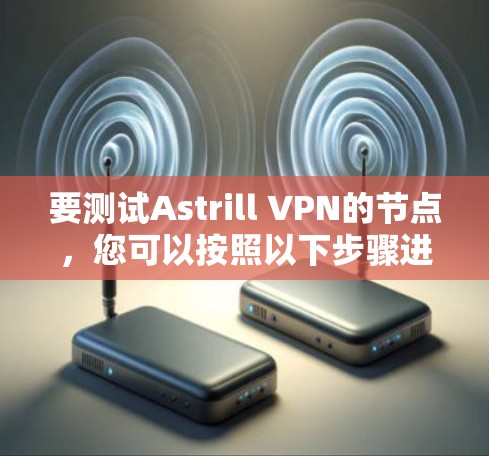 要测试Astrill VPN的节点,您可以按照以下步骤进行 要测试Astrill VPN的节点,您可以按照以下步骤进行