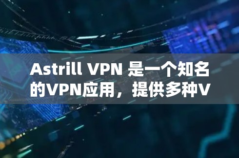 Astrill VPN 是一个知名的VPN应用，提供多种VPN服务和功能。如果你正在寻找一款好用的VPNAPP下载，可以尝试以下几种方式