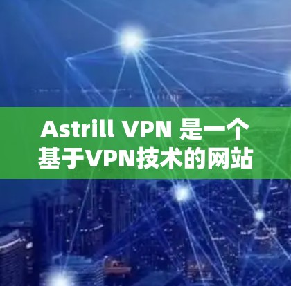 Astrill VPN 是一个基于VPN技术的网站,如果你正在寻找安装和使用VPN软件,我可以提供一个可靠、官方的VPN安装包。以下是一个基于 Windows 的 Astrill VPN 安装包 Astrill VPN 是一个基于VPN技术的网站,如果你正在寻找安装和使用VPN软件,我可以提供一个可靠、官方的VPN安装包。以下是一个基于 Windows 的 Astrill VPN 安装包