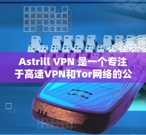 Astrill VPN 是一个专注于高速VPN和Tor网络的公司,提供免费版和付费版解决方案。以下是关于Astrill VPN 的高速VPN推荐和功能说明 Astrill VPN 是一个专注于高速VPN和Tor网络的公司,提供免费版和付费版解决方案。以下是关于Astrill VPN 的高速VPN推荐和功能说明