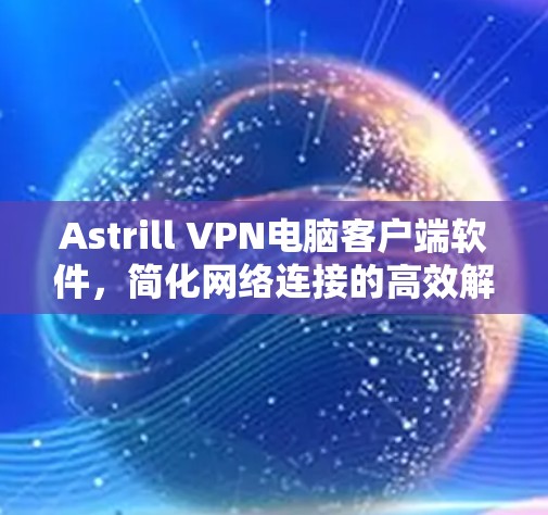 Astrill VPN电脑客户端软件,简化网络连接的高效解决方案 Astrill VPN电脑客户端软件,简化网络连接的高效解决方案