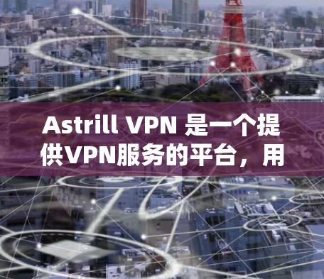 Astrill VPN 是一个提供VPN服务的平台，用户可以使用其服务来安全访问互联网。为了确保VPN的安全性，以下是一些推荐的 astrill VPN的安全线路和推荐服务