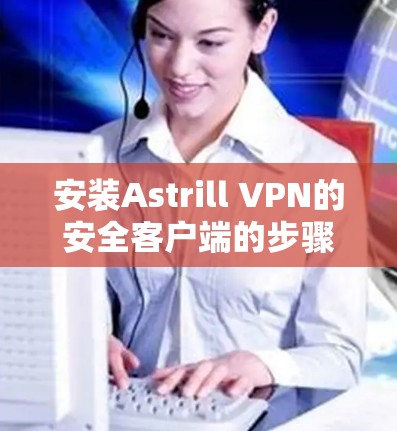安装Astrill VPN的安全客户端的步骤如下