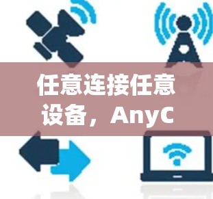 任意连接任意设备,AnyConnect 工具的全面解决方案 任意连接任意设备,AnyConnect 工具的全面解决方案
