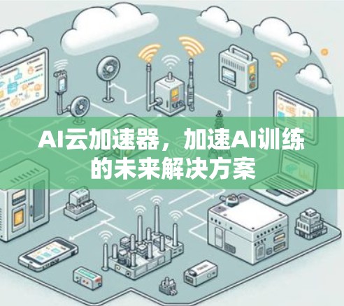 AI云加速器,加速AI训练的未来解决方案 AI云加速器,加速AI训练的未来解决方案