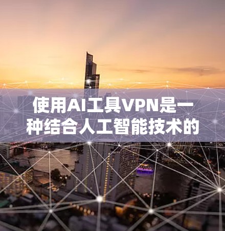 使用AI工具VPN是一种结合人工智能技术的VPN解决方案,旨在通过AI来提升VPN的安全性和效率。以下是对该方法的逐步解释 使用AI工具VPN是一种结合人工智能技术的VPN解决方案,旨在通过AI来提升VPN的安全性和效率。以下是对该方法的逐步解释