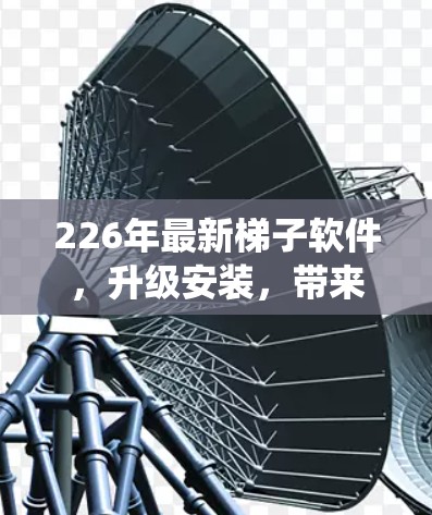 226年最新梯子软件,升级安装,带来更高效的系统管理 226年最新梯子软件,升级安装,带来更高效的系统管理