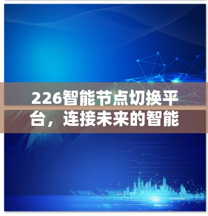 226智能节点切换平台,连接未来的智能世界 226智能节点切换平台,连接未来的智能世界