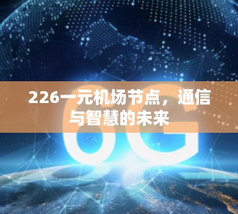 226一元机场节点,通信与智慧的未来 226一元机场节点,通信与智慧的未来