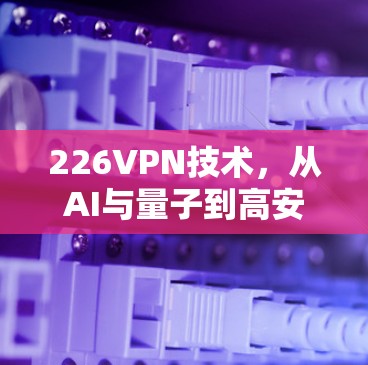 226VPN技术，从AI与量子到高安全标准