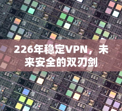 226年稳定VPN,未来安全的双刃剑 226年稳定VPN,未来安全的双刃剑