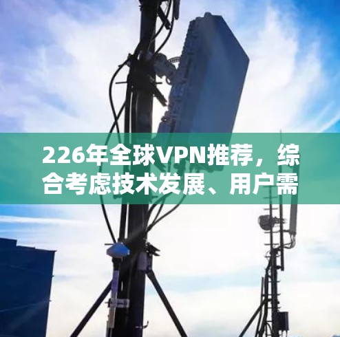 226年全球VPN推荐,综合考虑技术发展、用户需求以及性价比,以下几种 VPN 服务推荐 226年全球VPN推荐,综合考虑技术发展、用户需求以及性价比,以下几种 VPN 服务推荐