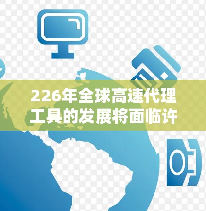 226年全球高速代理工具的发展将面临许多挑战和机遇,尤其是在自动驾驶、电池技术、基础设施建设和市场增长方面。以下是一些可能的关键点和趋势 226年全球高速代理工具的发展将面临许多挑战和机遇,尤其是在自动驾驶、电池技术、基础设施建设和市场增长方面。以下是一些可能的关键点和趋势