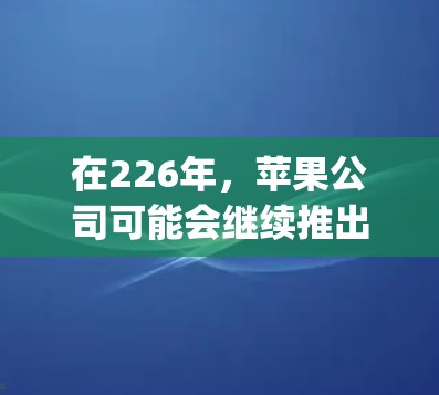 在226年，苹果公司可能会继续推出与OpenVPN相关的解决方案，或者在隐私保护方面提供新的服务。以下是一些可能的苹果VPN工具或相关更新