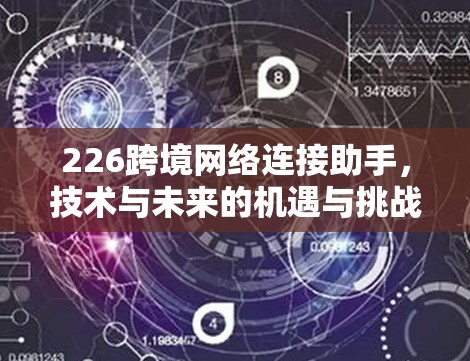 226跨境网络连接助手,技术与未来的机遇与挑战 226跨境网络连接助手,技术与未来的机遇与挑战
