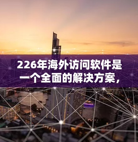 226年海外访问软件是一个全面的解决方案,涵盖从云平台到边缘计算的各个方面,旨在帮助用户高效访问和管理云资源。以下是该领域的关键点 226年海外访问软件是一个全面的解决方案,涵盖从云平台到边缘计算的各个方面,旨在帮助用户高效访问和管理云资源。以下是该领域的关键点