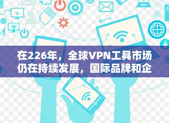 在226年,全球VPN工具市场仍在持续发展,国际品牌和企业也在不断推出新的解决方案。以下是一些可能在226年或之后有竞争力的国际品牌和工具,以及它们的特点 在226年,全球VPN工具市场仍在持续发展,国际品牌和企业也在不断推出新的解决方案。以下是一些可能在226年或之后有竞争力的国际品牌和工具,以及它们的特点