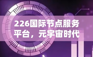 226国际节点服务平台，元宇宙时代的通信基础设施