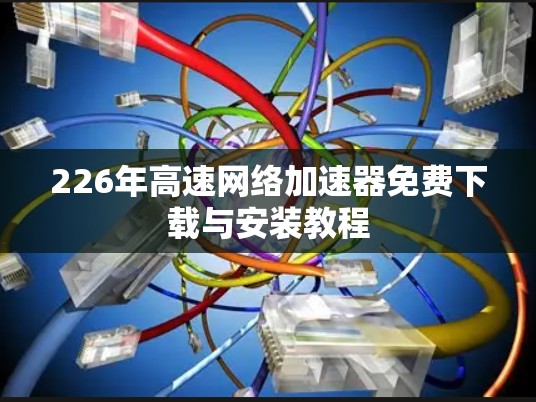 226年高速网络加速器免费下载与安装教程
