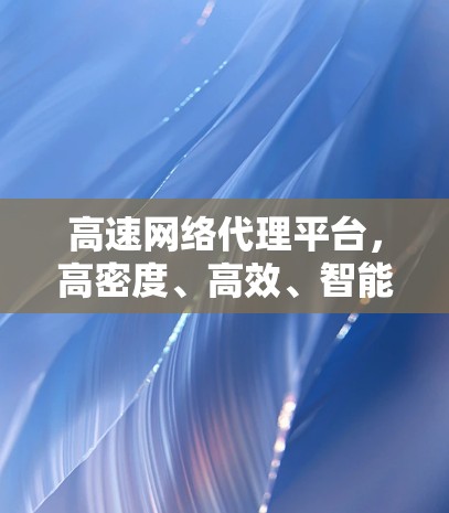 高速网络代理平台，高密度、高效、智能化