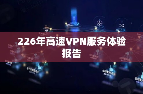 226年高速VPN服务体验报告 226年高速VPN服务体验报告