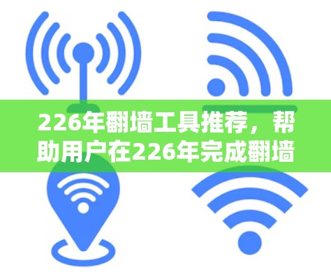 226年翻墙工具推荐,帮助用户在226年完成翻墙任务,优化网站访问记录。以下是一些推荐的工具及其特点 226年翻墙工具推荐,帮助用户在226年完成翻墙任务,优化网站访问记录。以下是一些推荐的工具及其特点