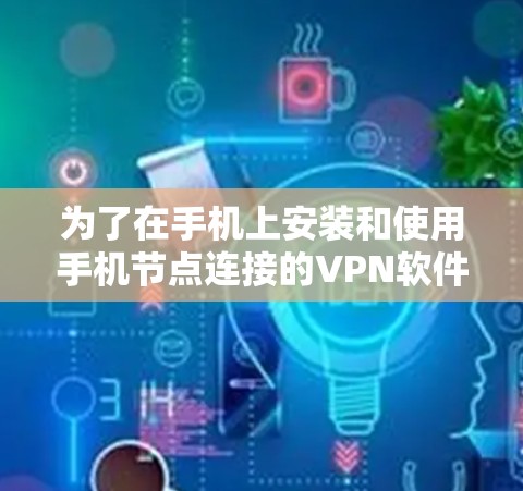 为了在手机上安装和使用手机节点连接的VPN软件，您可以按照以下步骤进行