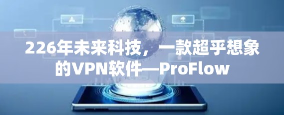 226年未来科技,一款超乎想象的VPN软件—ProFlow 226年未来科技,一款超乎想象的VPN软件—ProFlow