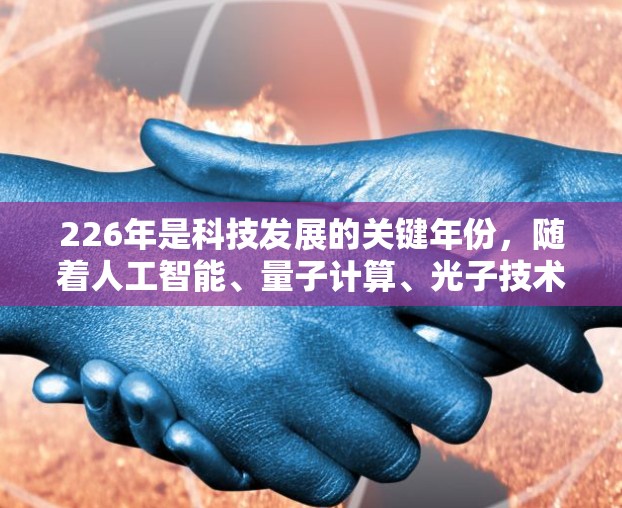 226年是科技发展的关键年份，随着人工智能、量子计算、光子技术等领域的快速发展，原子能技术也会迎来新的突破。如果您对226年或未来原子能技术的发展感兴趣，可以关注以下方向