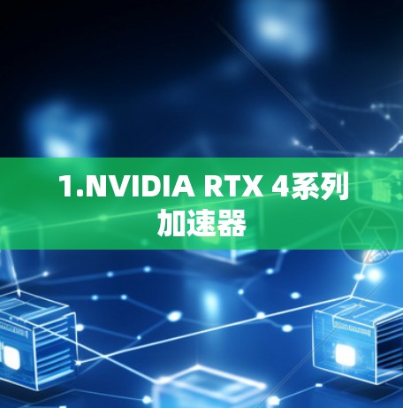1.NVIDIA RTX 4系列加速器