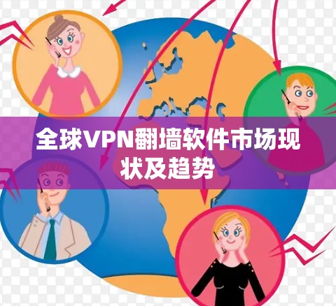 全球VPN翻墙软件市场现状及趋势 全球VPN翻墙软件市场现状及趋势