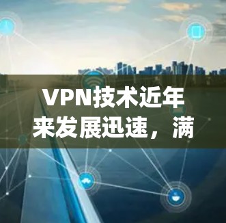 VPN技术近年来发展迅速，满足了越来越多用户的需求。以下是几个最新 popularity较高的VPN软件