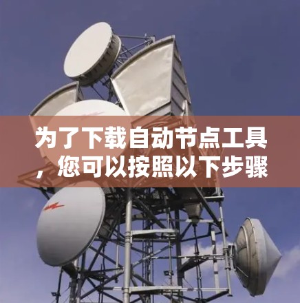 为了下载自动节点工具,您可以按照以下步骤进行 为了下载自动节点工具,您可以按照以下步骤进行